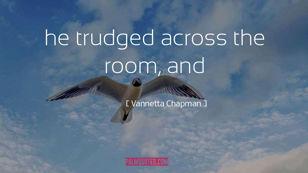 Vannetta Chapman Quotes: he trudged across the room,