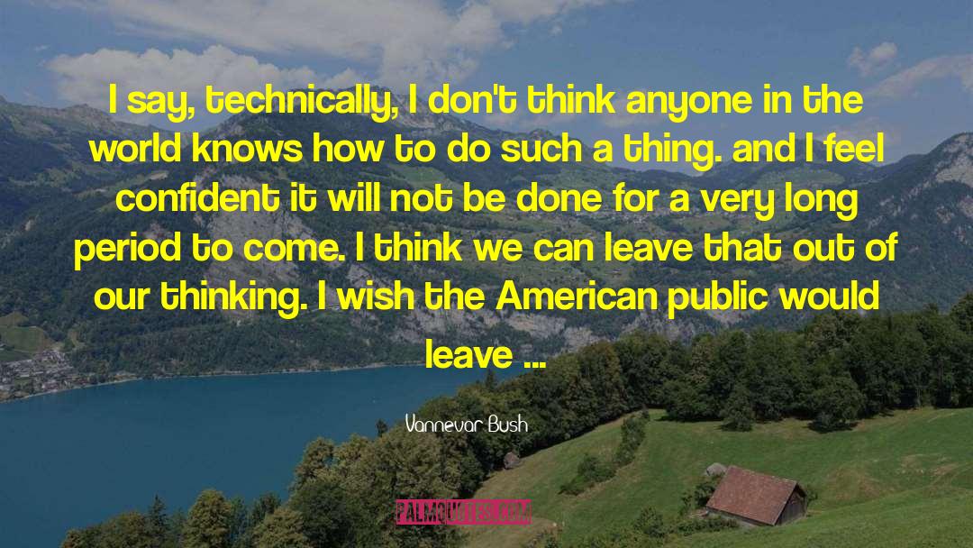 Vannevar Bush Quotes: I say, technically, I don't