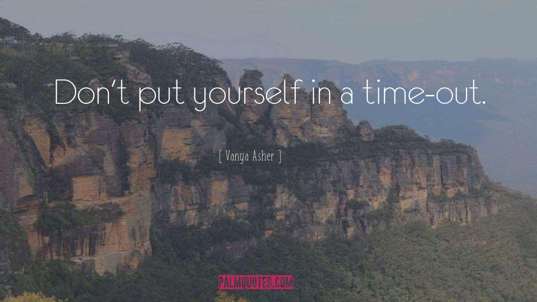 Vanya Asher Quotes: Don't put yourself in a