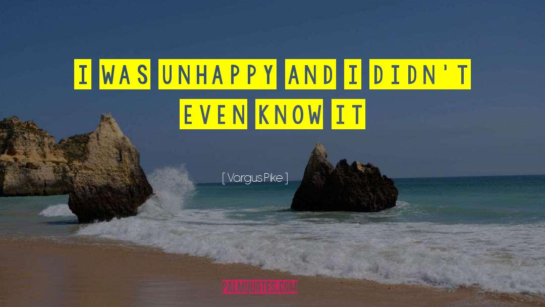 Vargus Pike Quotes: I was unhappy and I