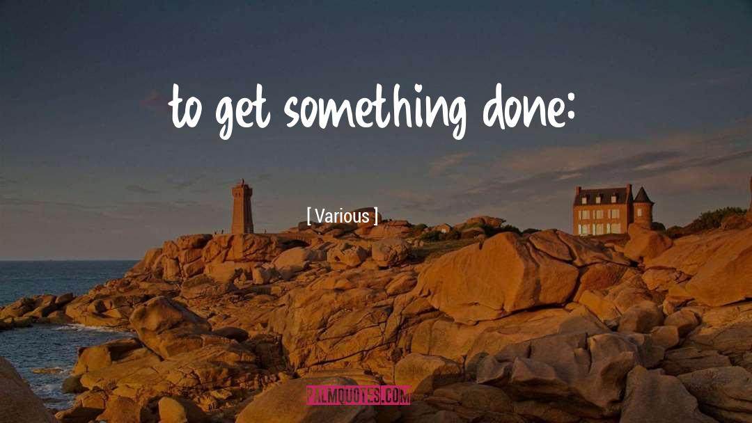 Various Quotes: to get something done: