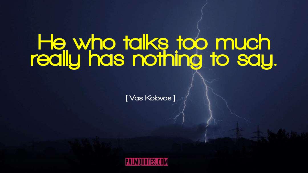 Vas Kolovos Quotes: He who talks too much