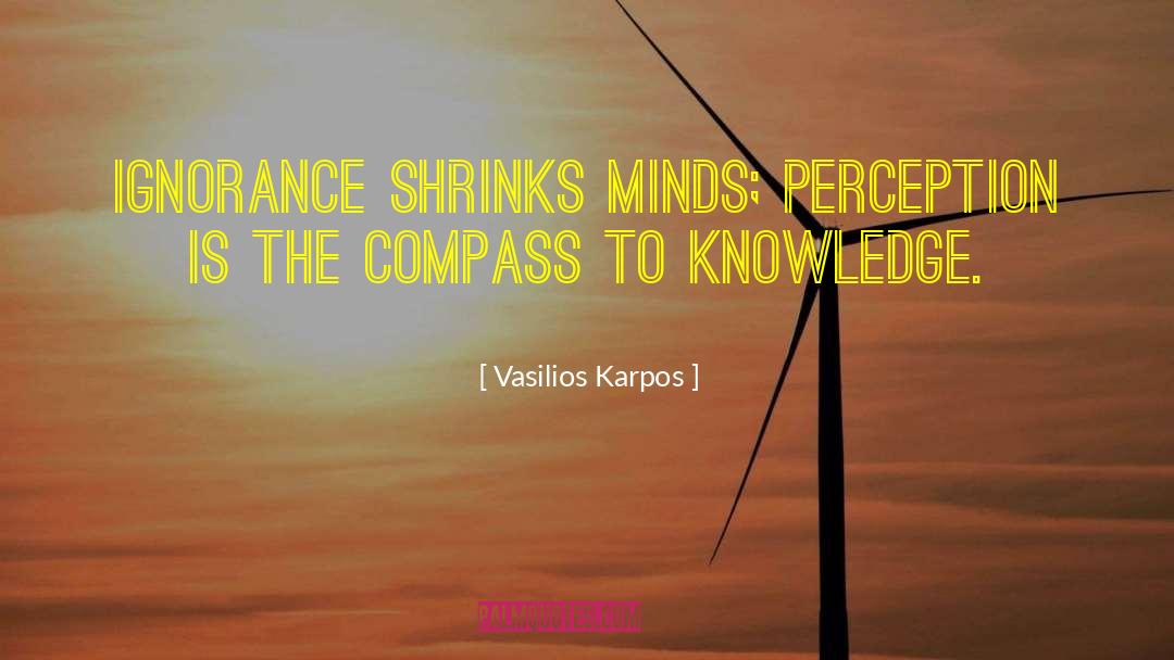 Vasilios Karpos Quotes: Ignorance shrinks minds; perception is