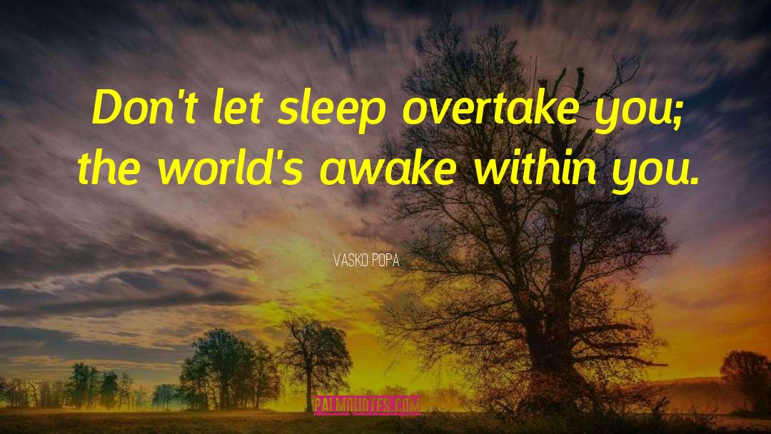 Vasko Popa Quotes: Don't let sleep overtake you;