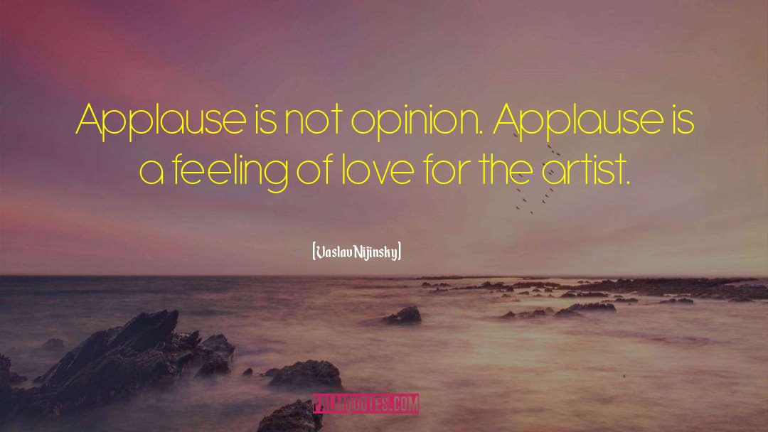 Vaslav Nijinsky Quotes: Applause is not opinion. Applause
