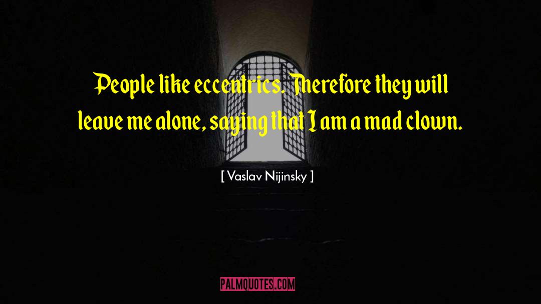 Vaslav Nijinsky Quotes: People like eccentrics. Therefore they