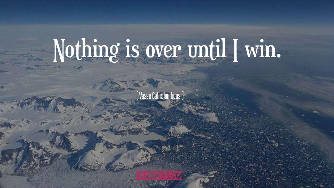 Vasso Cahralambous Quotes: Nothing is over until I