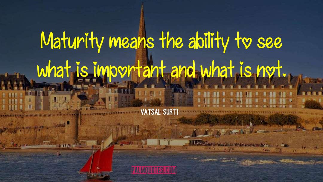 Vatsal Surti Quotes: Maturity means the ability to