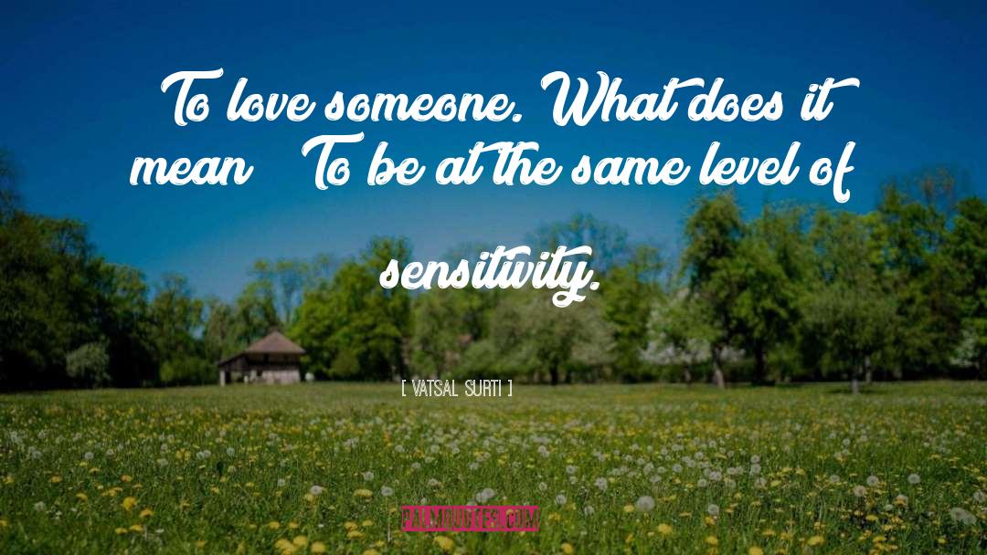 Vatsal Surti Quotes: To love someone. What does