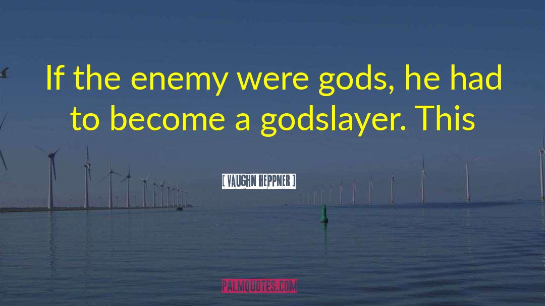 Vaughn Heppner Quotes: If the enemy were gods,