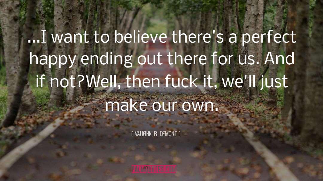 Vaughn R. Demont Quotes: ...I want to believe there's