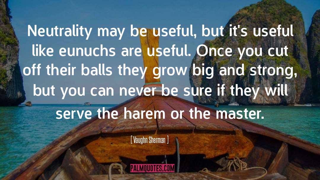 Vaughn Sherman Quotes: Neutrality may be useful, but