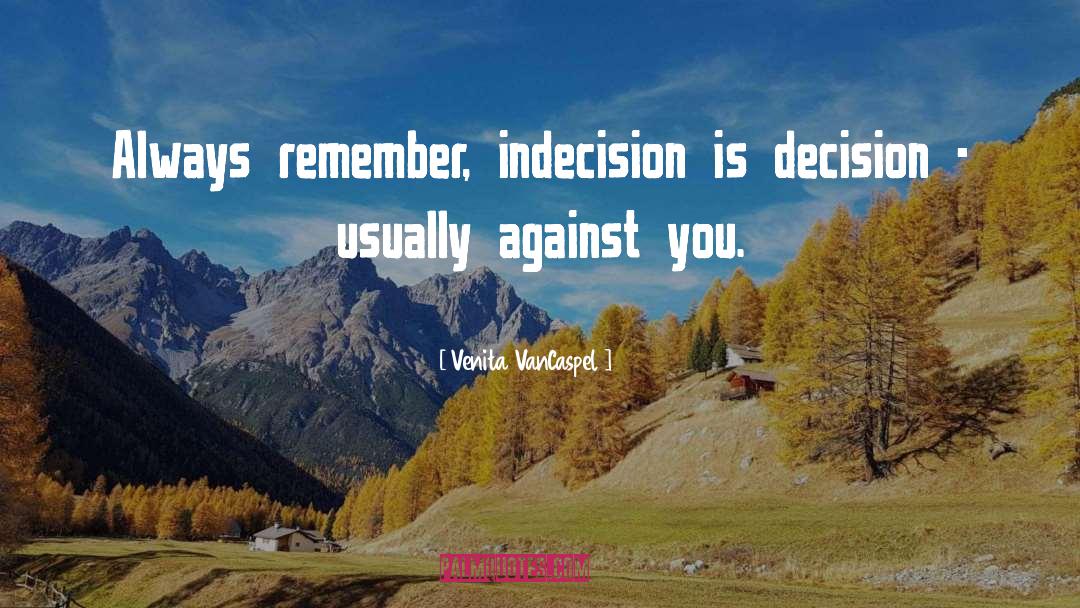 Venita VanCaspel Quotes: Always remember, indecision is decision