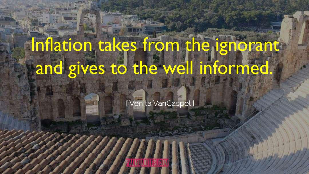 Venita VanCaspel Quotes: Inflation takes from the ignorant