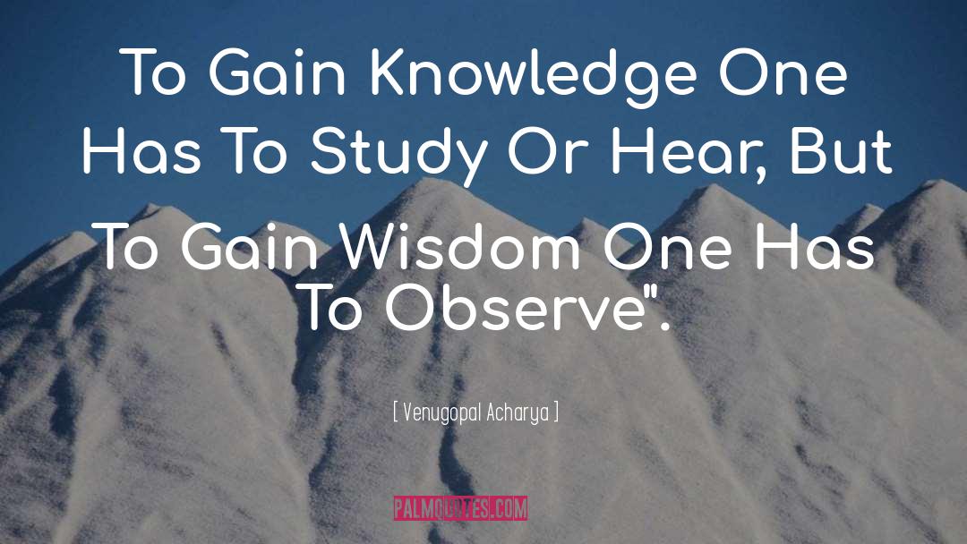 Venugopal Acharya Quotes: To Gain Knowledge One Has