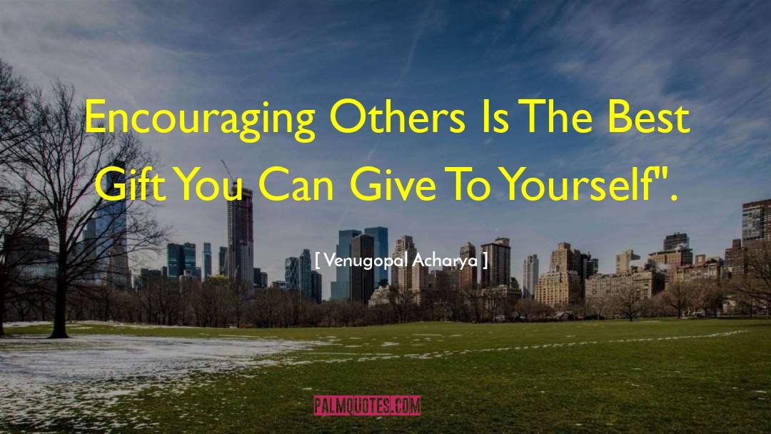 Venugopal Acharya Quotes: Encouraging Others Is The Best