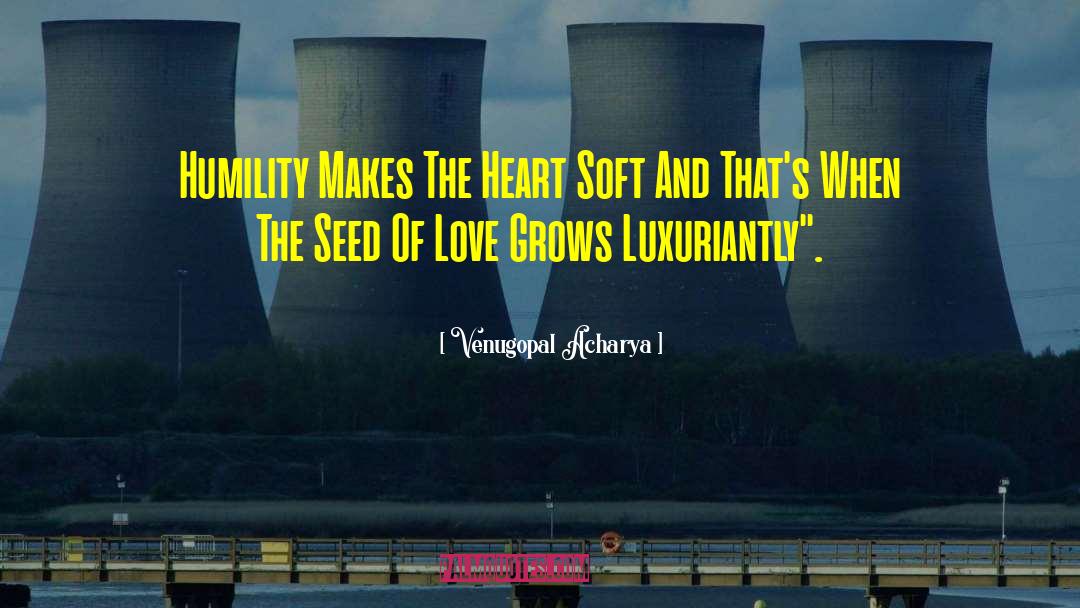 Venugopal Acharya Quotes: Humility Makes The Heart Soft