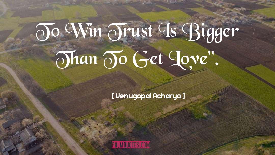 Venugopal Acharya Quotes: To Win Trust Is Bigger