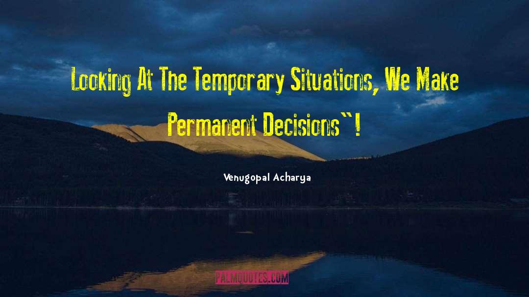 Venugopal Acharya Quotes: Looking At The Temporary Situations,