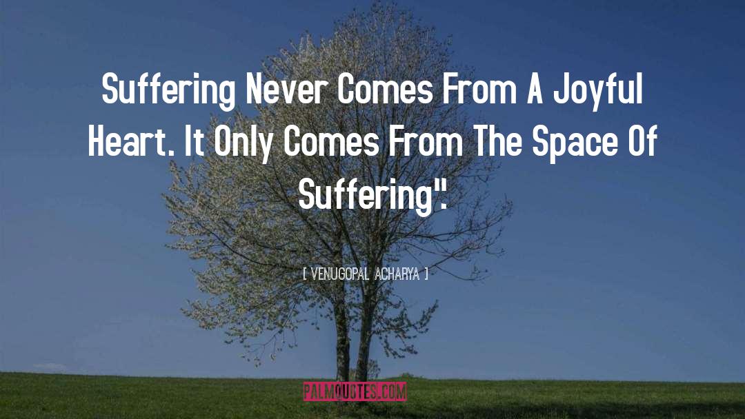 Venugopal Acharya Quotes: Suffering Never Comes From A
