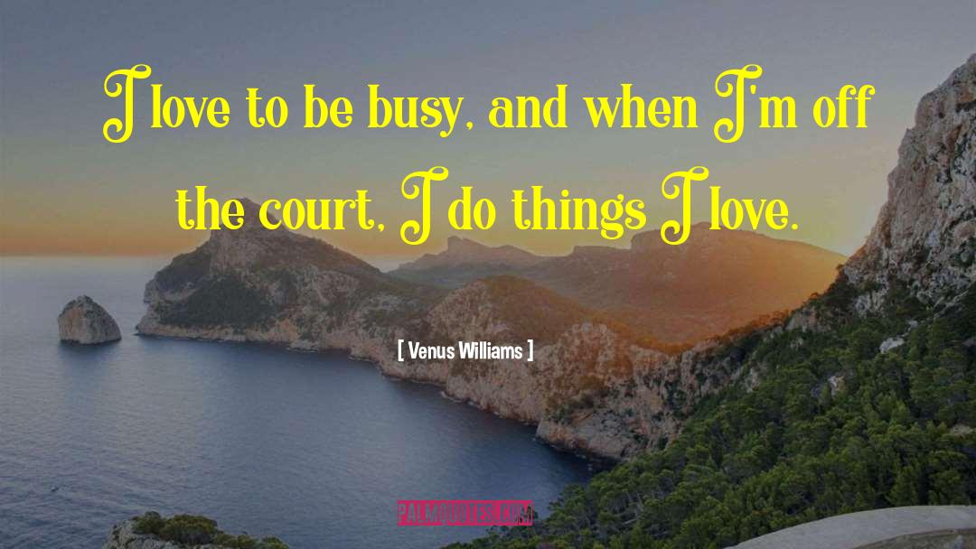 Venus Williams Quotes: I love to be busy,