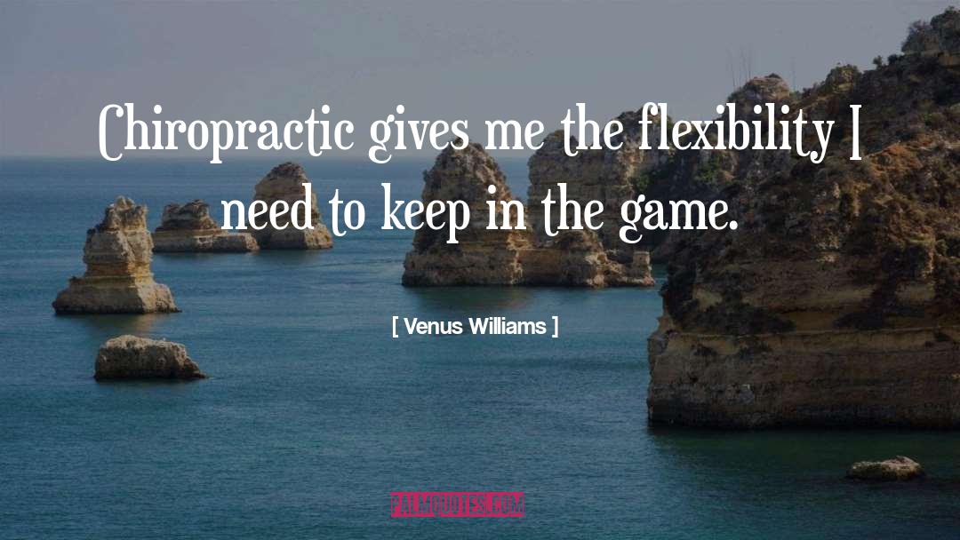 Venus Williams Quotes: Chiropractic gives me the flexibility