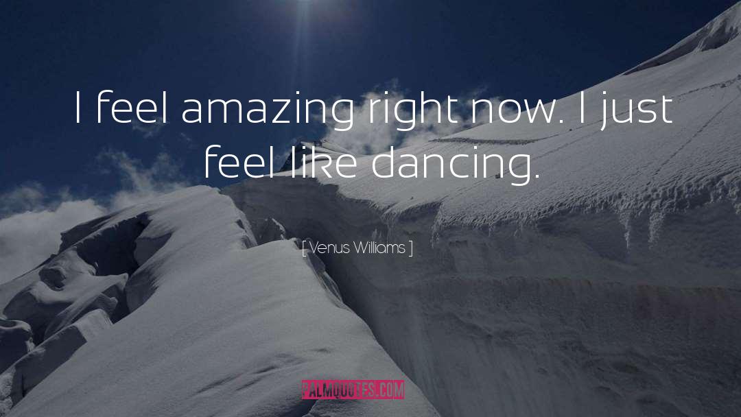 Venus Williams Quotes: I feel amazing right now.