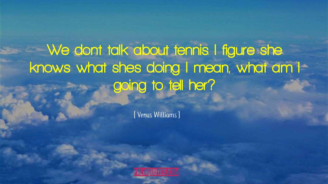 Venus Williams Quotes: We don't talk about tennis.