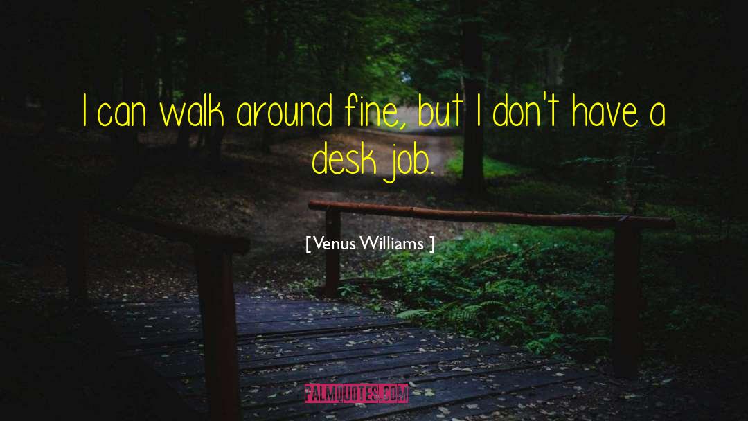 Venus Williams Quotes: I can walk around fine,