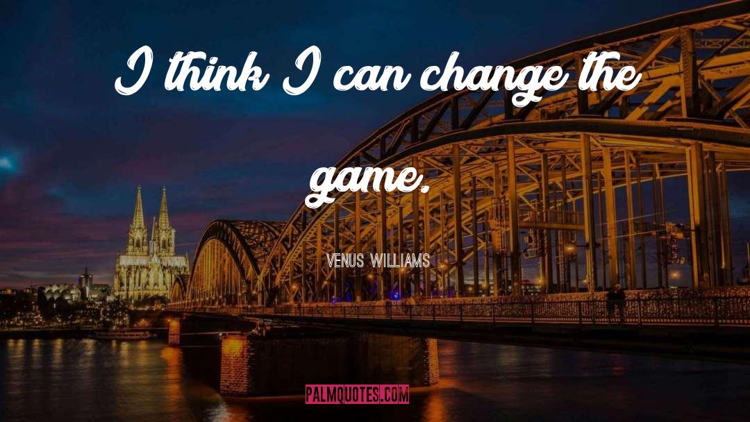 Venus Williams Quotes: I think I can change