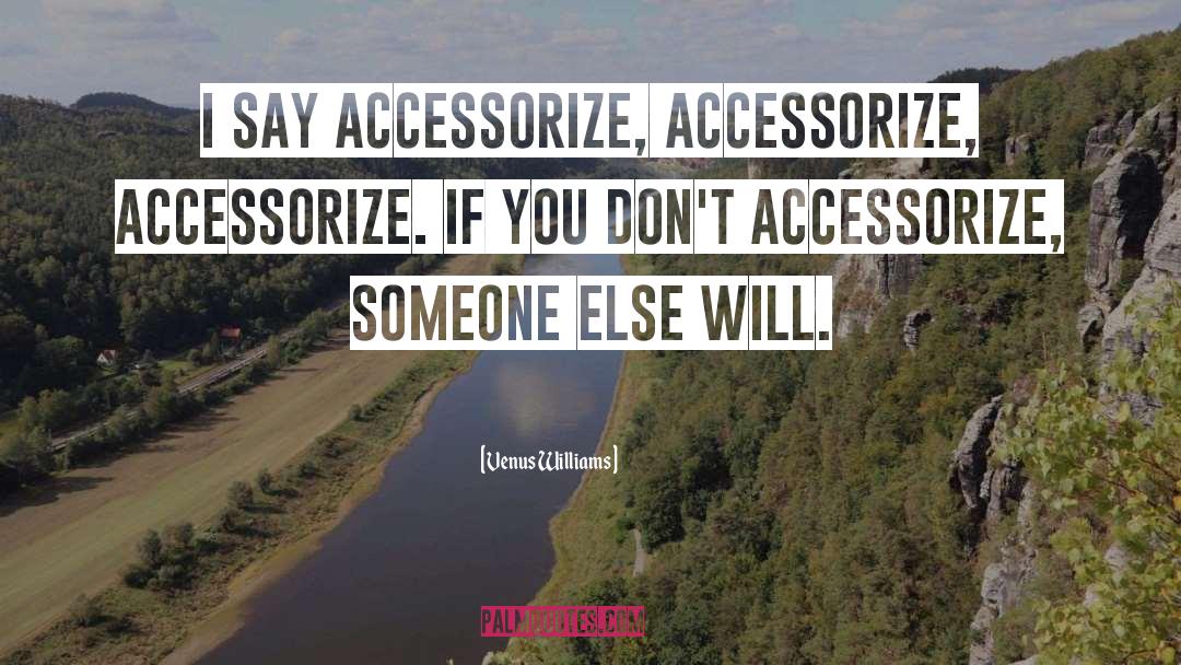 Venus Williams Quotes: I say accessorize, accessorize, accessorize.