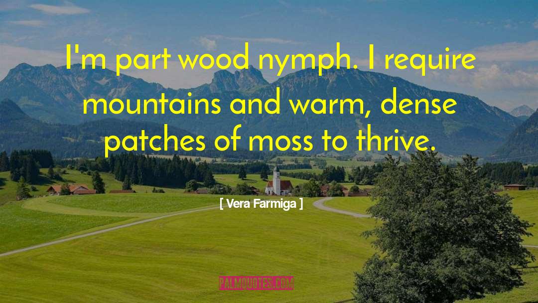Vera Farmiga Quotes: I'm part wood nymph. I