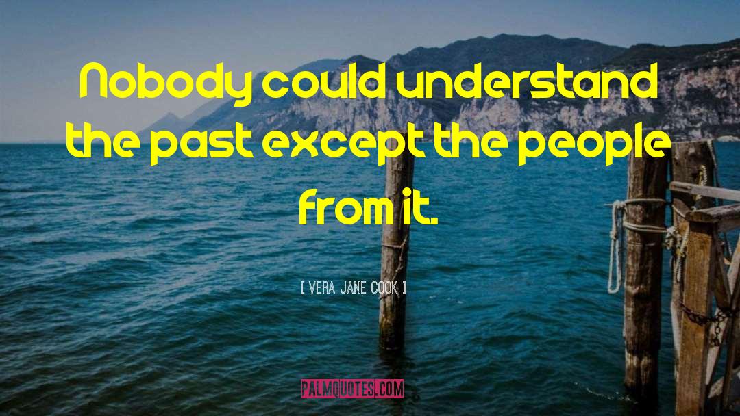 Vera Jane Cook Quotes: Nobody could understand the past