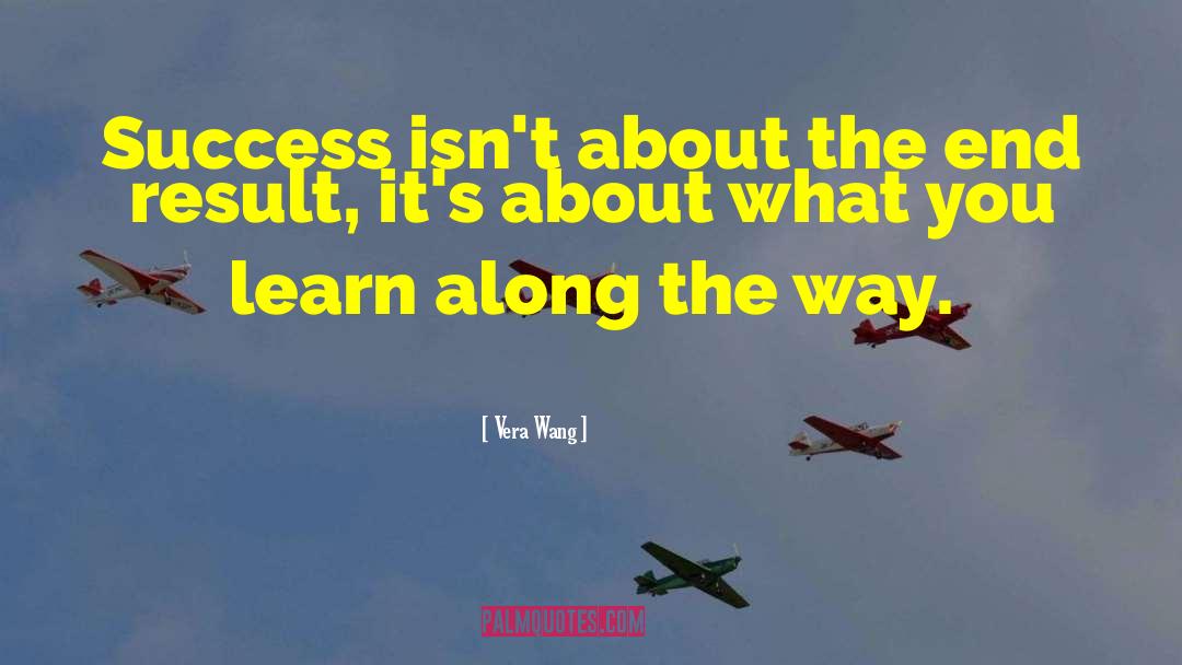 Vera Wang Quotes: Success isn't about the end