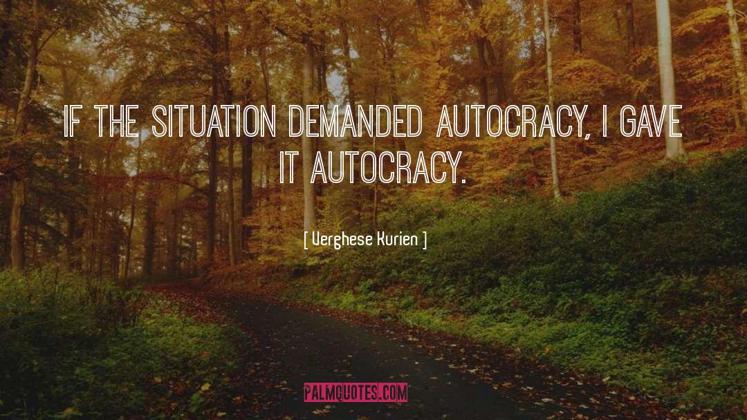 Verghese Kurien Quotes: If the situation demanded autocracy,
