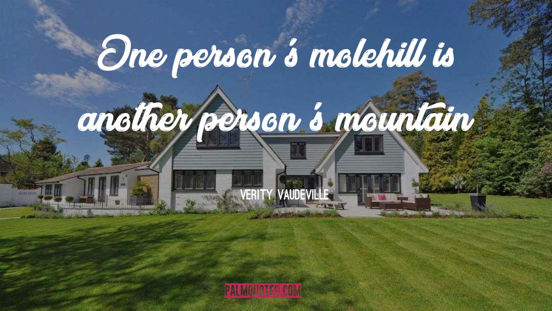 Verity Vaudeville Quotes: One person's molehill is another