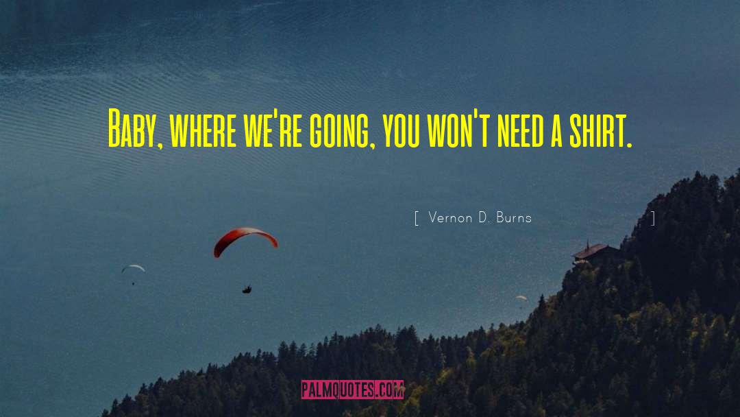 Vernon D. Burns Quotes: Baby, where we're going, you