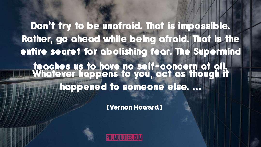 Vernon Howard Quotes: Don't try to be unafraid.