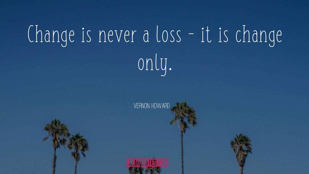 Vernon Howard Quotes: Change is never a loss