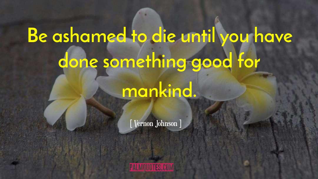 Vernon Johnson Quotes: Be ashamed to die until