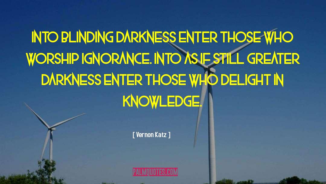 Vernon Katz Quotes: Into blinding darkness enter those