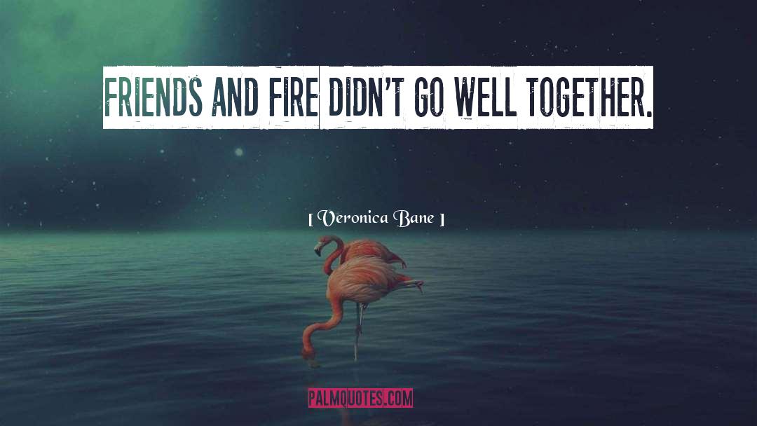 Veronica Bane Quotes: Friends and fire didn't go