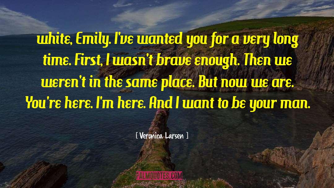 Veronica Larsen Quotes: white, Emily. I've wanted you