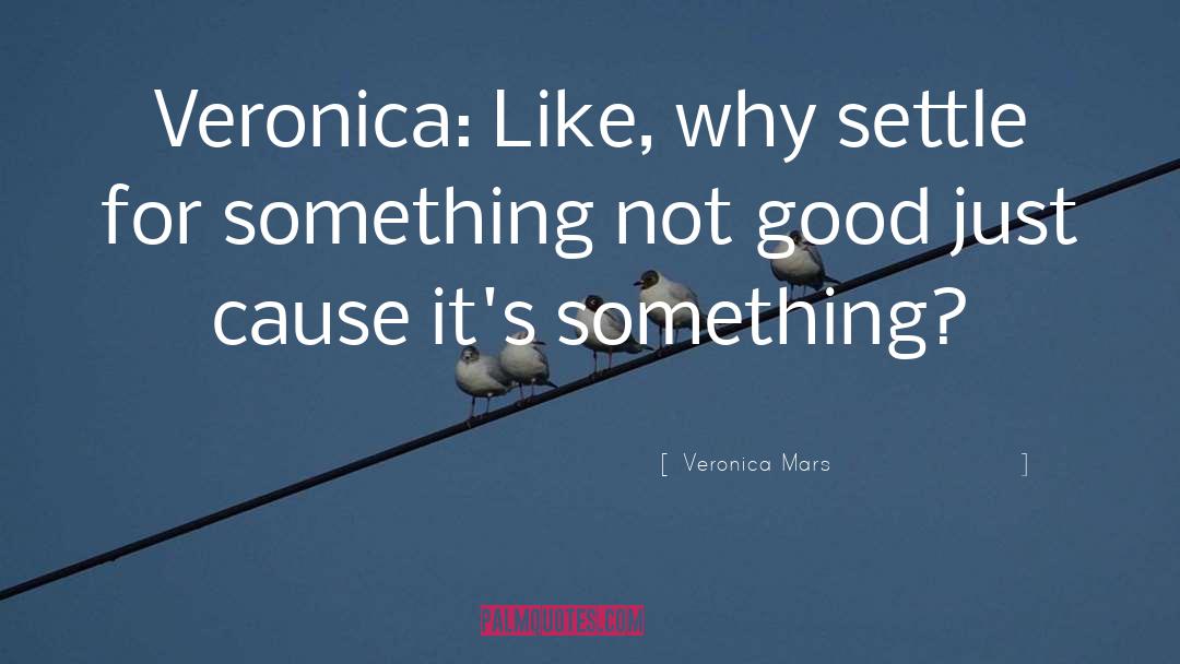 Veronica Mars Quotes: Veronica: Like, why settle for