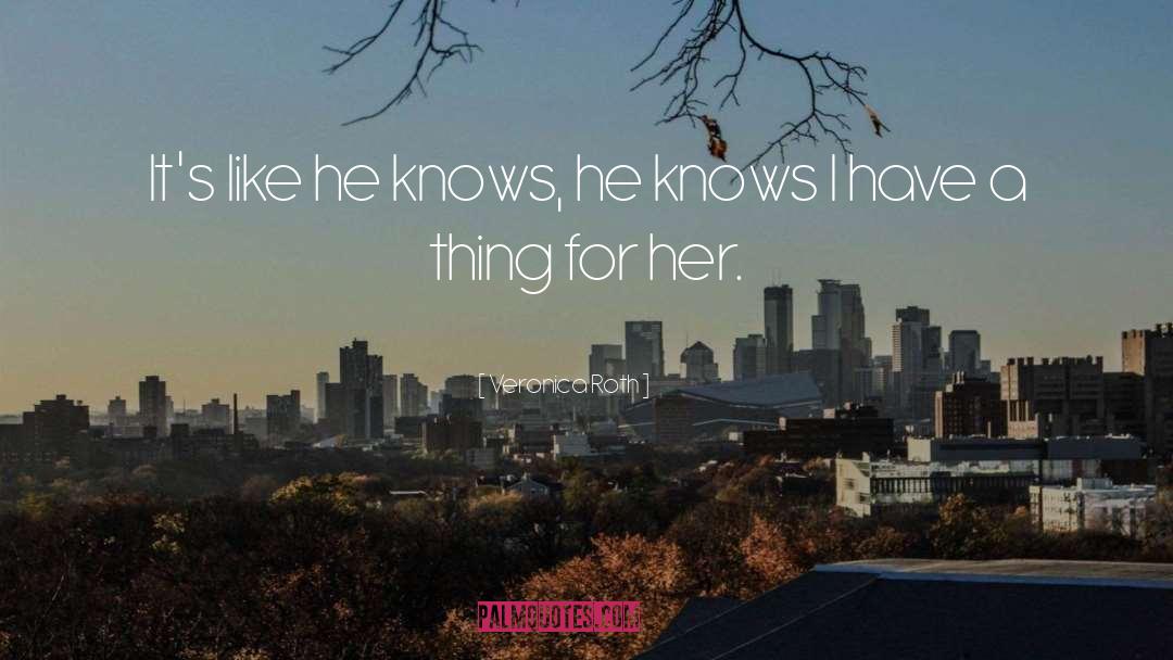 Veronica Roth Quotes: It's like he knows, he