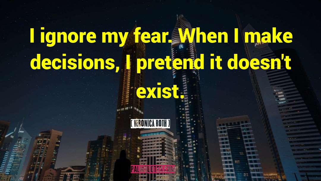 Veronica Roth Quotes: I ignore my fear. When