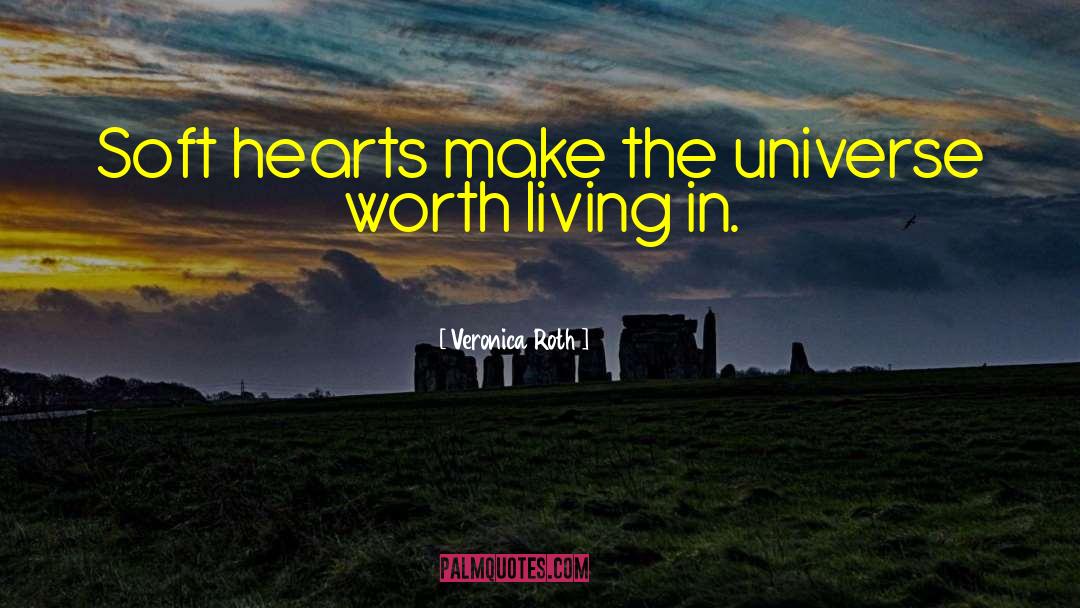 Veronica Roth Quotes: Soft hearts make the universe