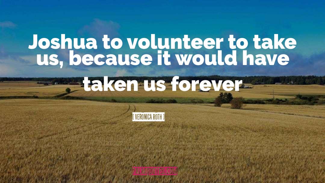Veronica Roth Quotes: Joshua to volunteer to take