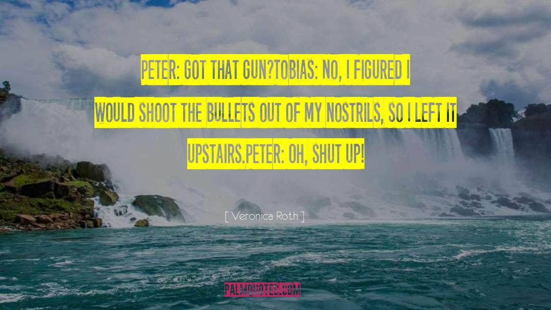 Veronica Roth Quotes: Peter: Got that gun?<br>Tobias: No,