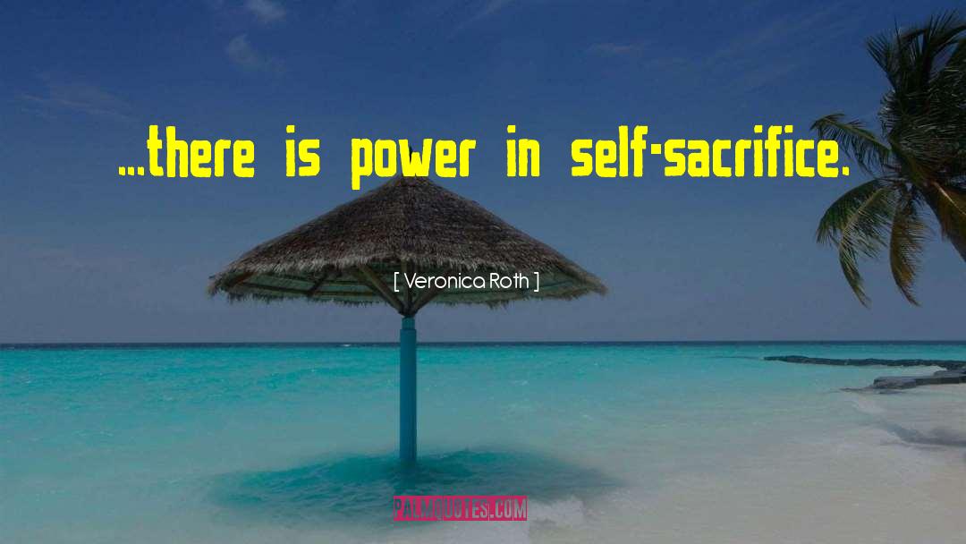 Veronica Roth Quotes: ...there is power in self-sacrifice.